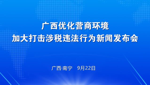 直播：廣西優化營商環境加大打擊涉稅違法行為新聞發布會