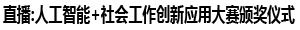 直播:人工智能+社会工作创新应用大赛颁奖仪式