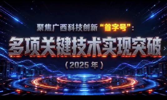 聚焦廣西科技創新“首字號”：多項關鍵技術實現突破（2025年）_batch