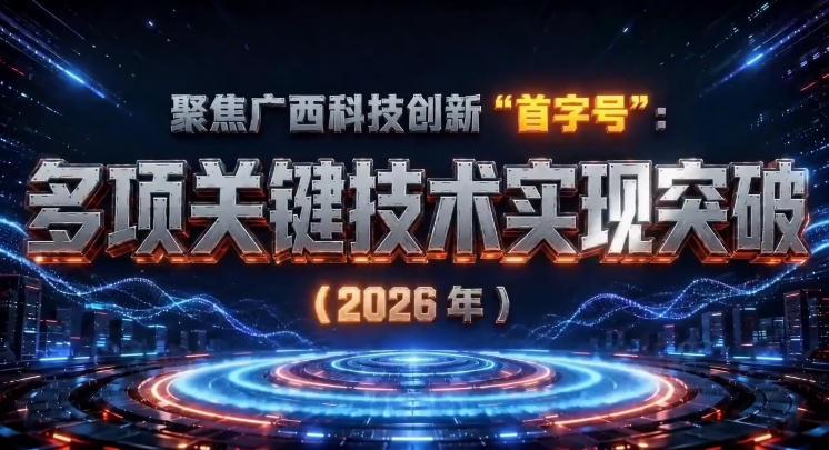 聚焦廣西科技創新“首字號”：多項關鍵技術實現突破（2026年）_batch